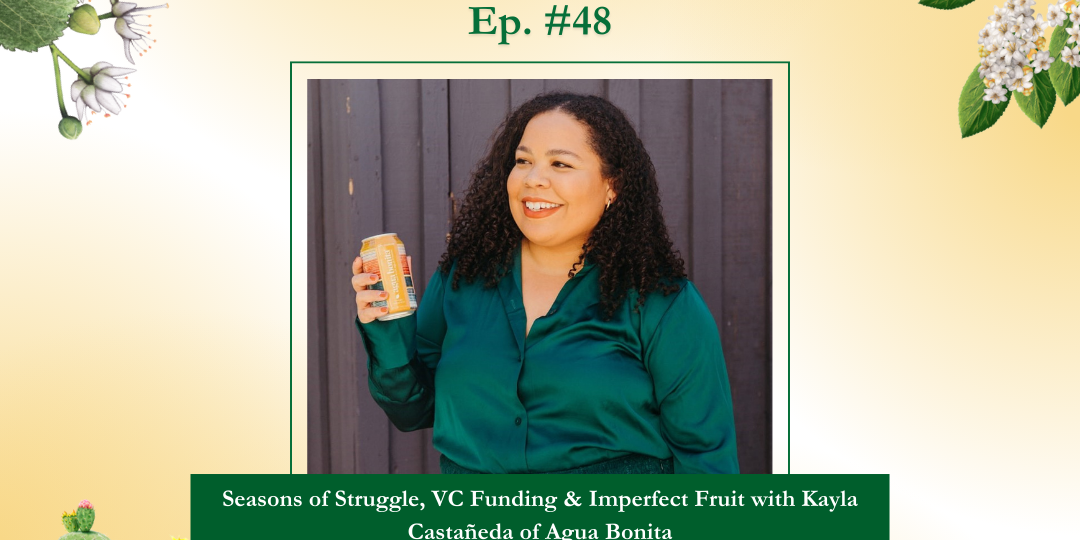 Episode 48: Kayla Castañeda Episode 48: Seasons of Struggle, VC Funding & Imperfect Fruit with Kayla Castañeda of Agua Bonita